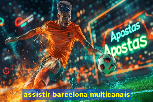 assistir barcelona multicanais