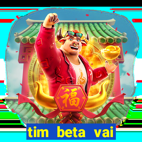 tim beta vai acabar 2024