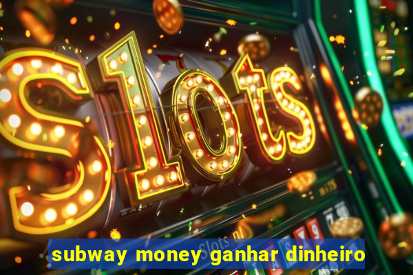 subway money ganhar dinheiro