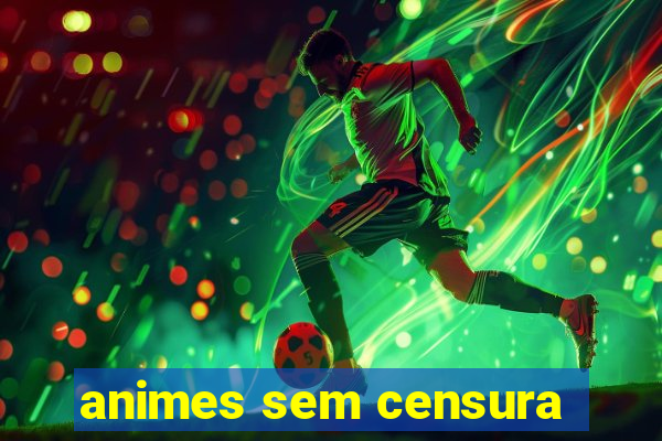 animes sem censura