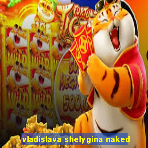 vladislava shelygina naked