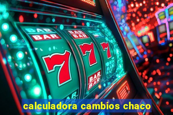 calculadora cambios chaco