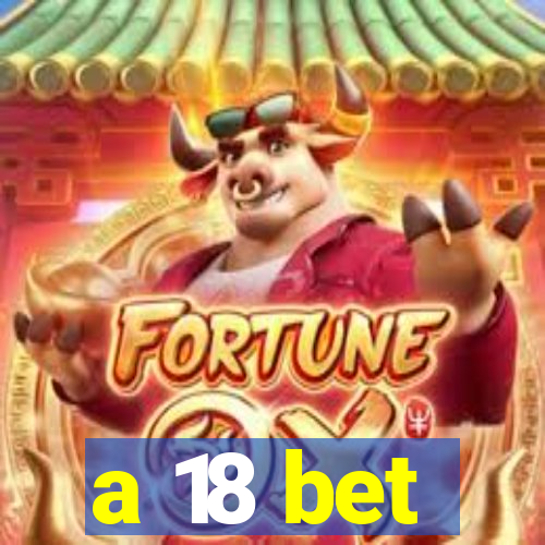 a 18 bet