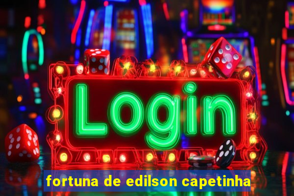 fortuna de edilson capetinha