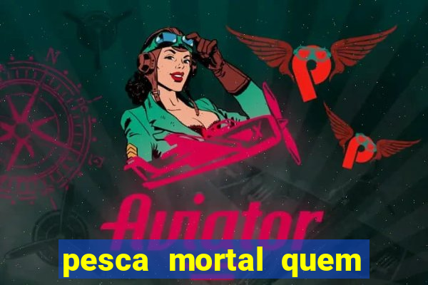 pesca mortal quem morreu pesca mortal todd morreu