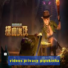 videos privacy pipokinha