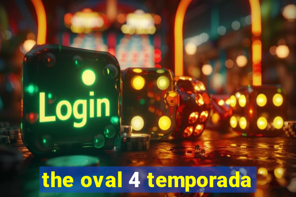 the oval 4 temporada