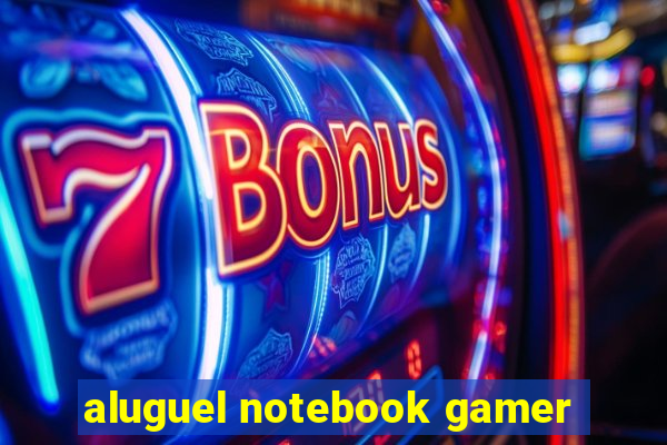 aluguel notebook gamer